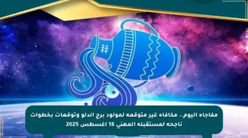 مفاجأة اليوم.. مكافأة غير متوقعة لمولود برج الدلو وتوقعات بخطوات ناجحة لمستقبله المهني 18 أغسطس 2025